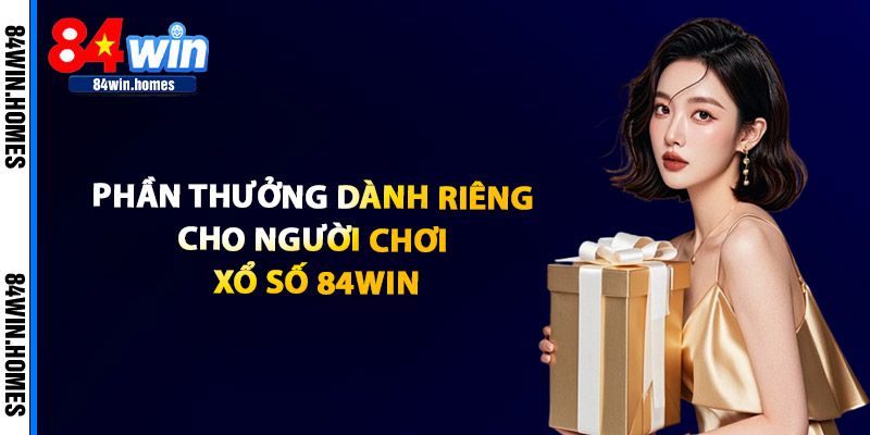 Phần Thưởng Dành Riêng Cho Người Chơi Xổ Số 84WIN