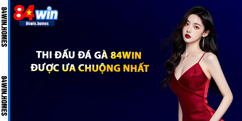 Thi Dau Da Ga 84WIN Duoc Ua Chuong Nhat